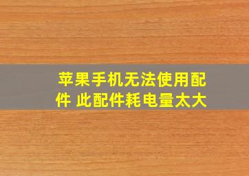 苹果手机无法使用配件 此配件耗电量太大